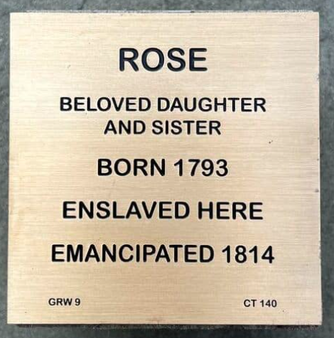 Plaque for Rose: Born 1793, enslaved, emancipated 1814. Beloved daughter and sister.